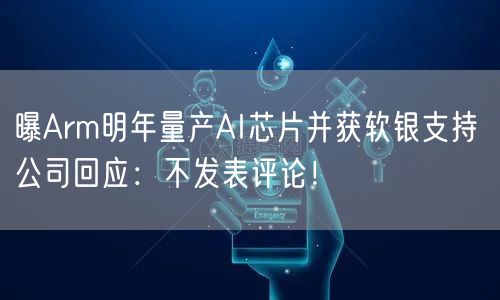 曝Arm明年量产AI芯片并获软银支持 公司回应：不发表评论！