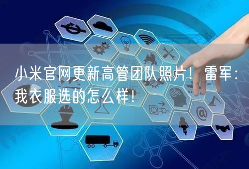 小米官网更新高管团队照片！雷军：我衣服选的怎么样！