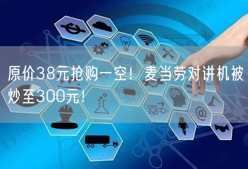 原价38元抢购一空！麦当劳对讲机被炒至300元！