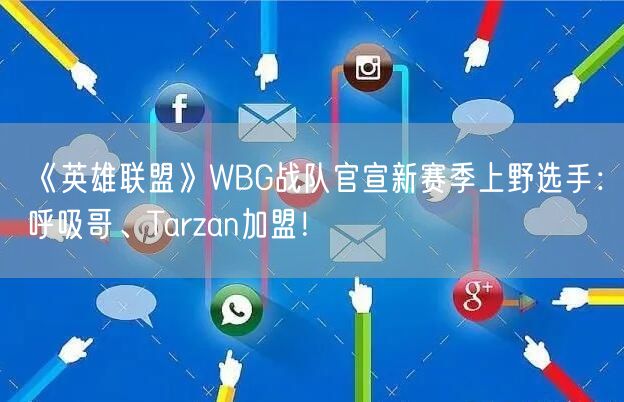 《英雄联盟》WBG战队官宣新赛季上野选手：呼吸哥、Tarzan加盟！