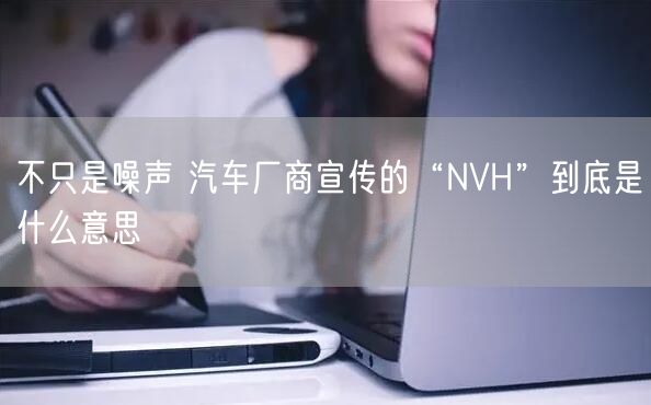 不只是噪声 汽车厂商宣传的“NVH”到底是什么意思