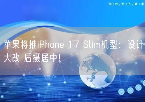 苹果将推iPhone 17 Slim机型：设计大改 后摄居中！