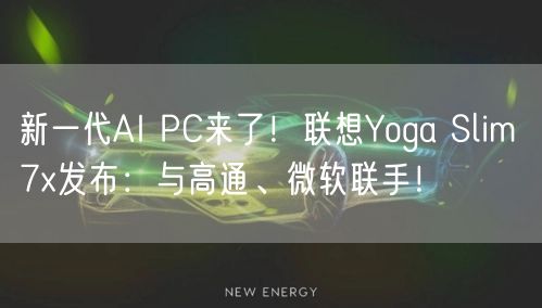 新一代AI PC来了！联想Yoga Slim 7x发布：与高通、微软联手！