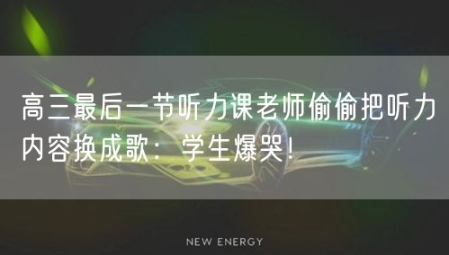 高三最后一节听力课老师偷偷把听力内容换成歌：学生爆哭！