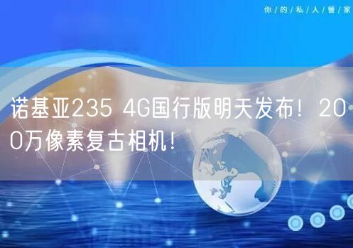 诺基亚235 4G国行版明天发布！200万像素复古相机！