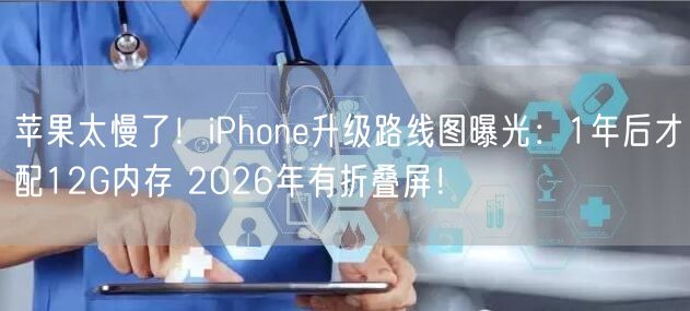 苹果太慢了！iPhone升级路线图曝光：1年后才配12G内存 2026年有折叠屏！