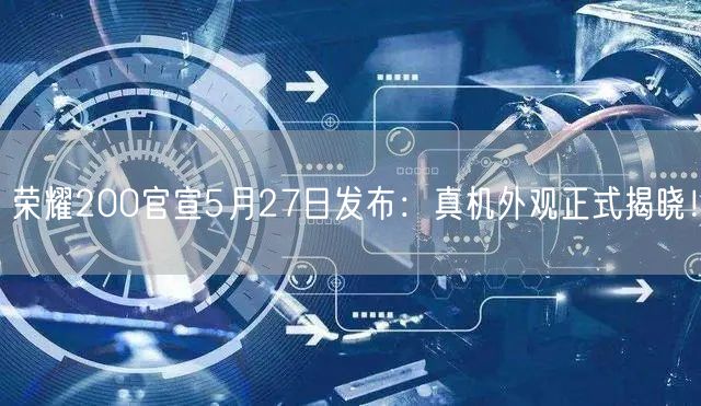 荣耀200官宣5月27日发布：真机外观正式揭晓！