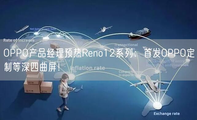 OPPO产品经理预热Reno12系列：首发OPPO定制等深四曲屏！