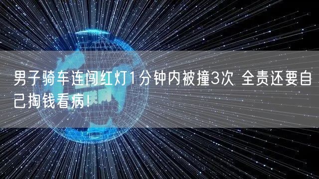 男子骑车连闯红灯1分钟内被撞3次 全责还要自己掏钱看病！