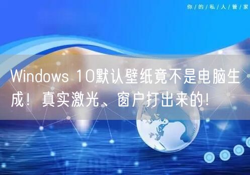 Windows 10默认壁纸竟不是电脑生成！真实激光、窗户打出来的！