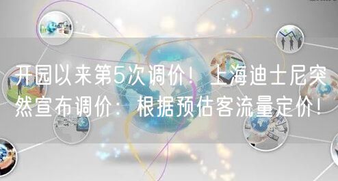 开园以来第5次调价！上海迪士尼突然宣布调价：根据预估客流量定价！