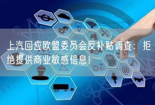 上汽回应欧盟委员会反补贴调查：拒绝提供商业敏感信息！