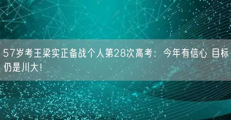 57岁考王梁实正备战个人第28次高考：今年有信心 目标仍是川大！