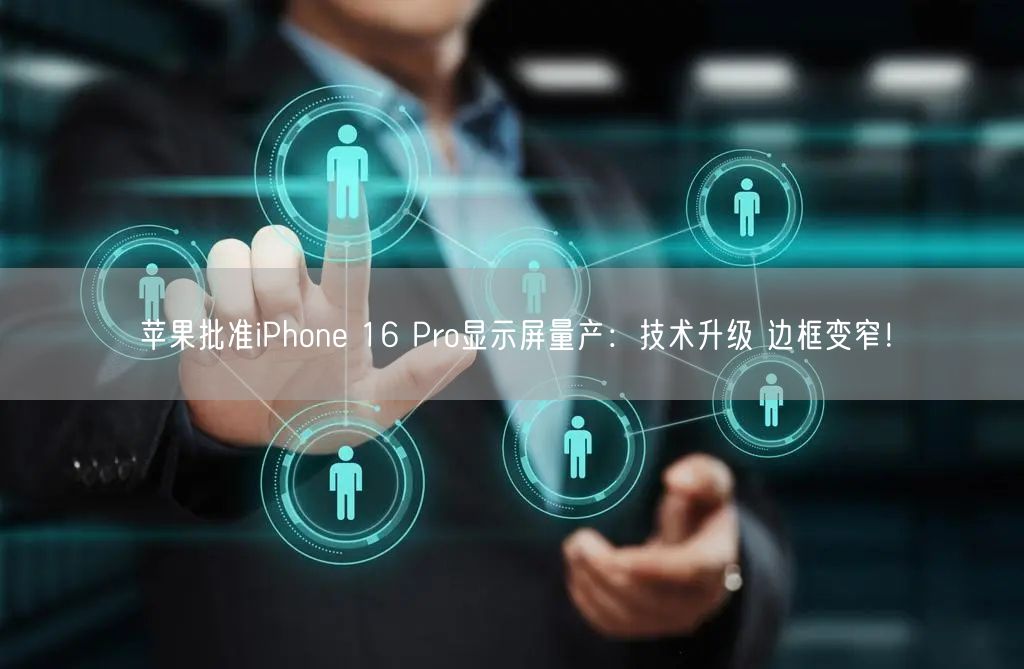 苹果批准iPhone 16 Pro显示屏量产：技术升级 边框变窄！