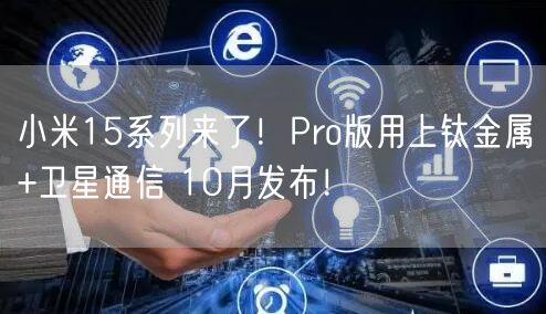 小米15系列来了！Pro版用上钛金属+卫星通信 10月发布！