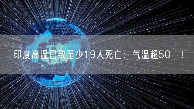 印度高温已致至少19人死亡：气温超50℃！