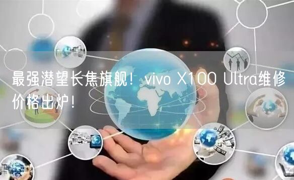 最强潜望长焦旗舰！vivo X100 Ultra维修价格出炉！