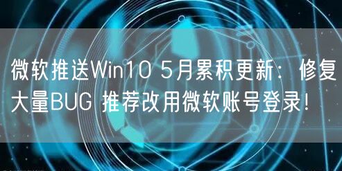 微软推送Win10 5月累积更新：修复大量BUG 推荐改用微软账号登录！