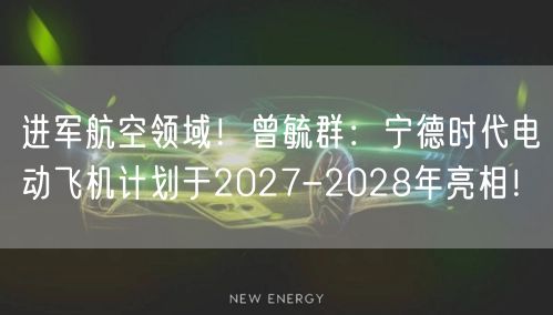 进军航空领域！曾毓群：宁德时代电动飞机计划于2027-2028年亮相！