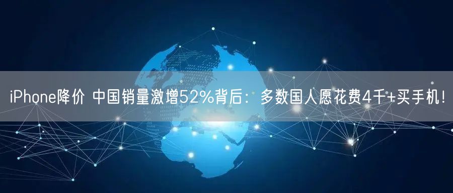 iPhone降价 中国销量激增52%背后：多数国人愿花费4千+买手机！