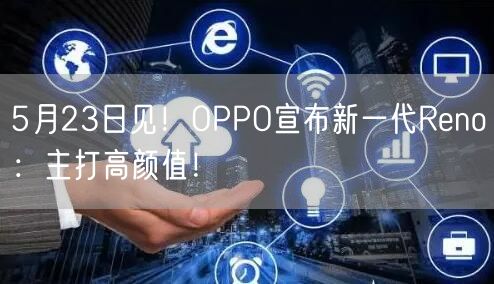 5月23日见！OPPO宣布新一代Reno：主打高颜值！