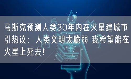 马斯克预测人类30年内在火星建城市引热议：人类文明太脆弱 我希望能在火星上死去！