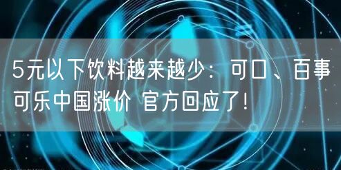 5元以下饮料越来越少：可口、百事可乐中国涨价 官方回应了！