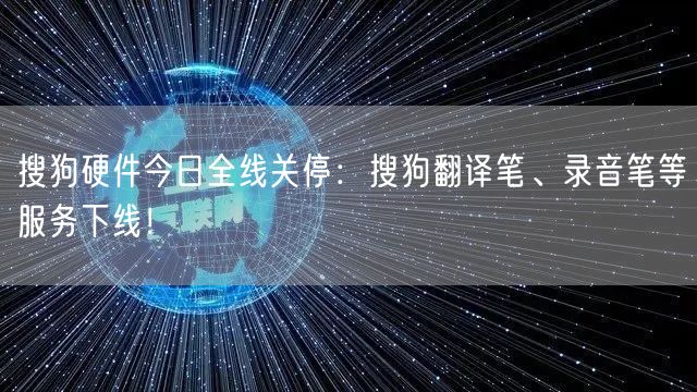 搜狗硬件今日全线关停：搜狗翻译笔、录音笔等服务下线！