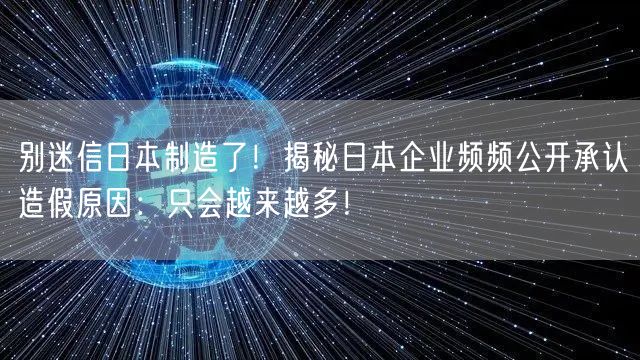 别迷信日本制造了！揭秘日本企业频频公开承认造假原因：只会越来越多！