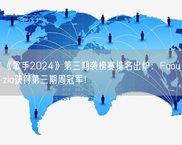 《歌手2024》第三期袭榜赛排名出炉：Faouzia获得第三期周冠军！