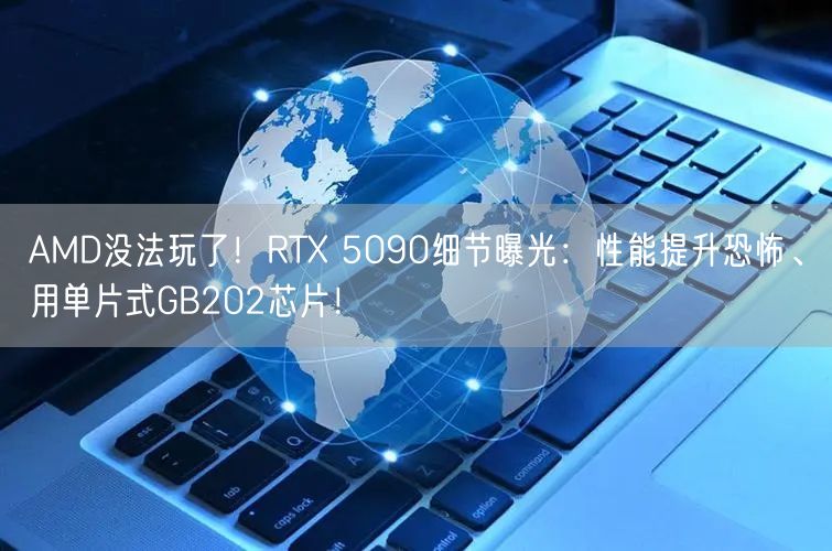 AMD没法玩了！RTX 5090细节曝光：性能提升恐怖、用单片式GB202芯片！