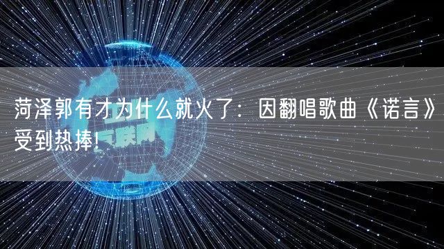 菏泽郭有才为什么就火了：因翻唱歌曲《诺言》受到热捧!