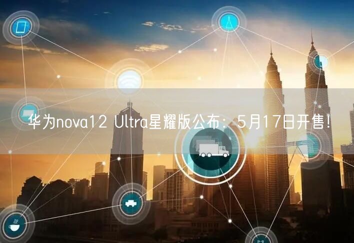 华为nova12 Ultra星耀版公布：5月17日开售！