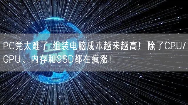 PC党太难了 组装电脑成本越来越高！除了CPU/GPU、内存和SSD都在疯涨！