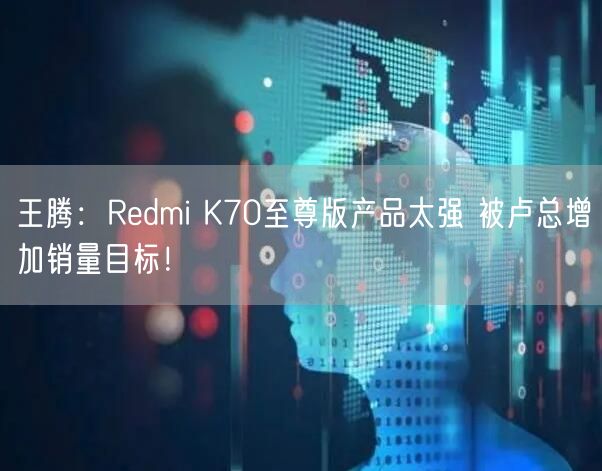 王腾：Redmi K70至尊版产品太强 被卢总增加销量目标！