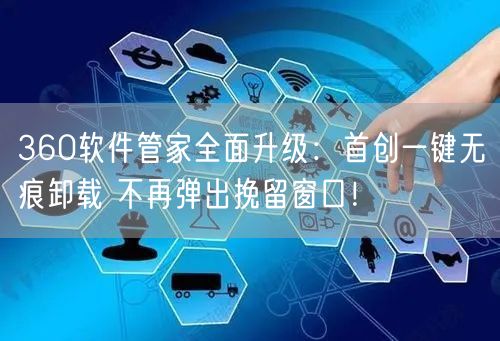 360软件管家全面升级：首创一键无痕卸载 不再弹出挽留窗口！