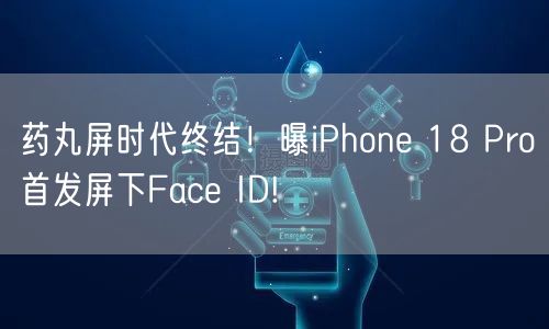 药丸屏时代终结！曝iPhone 18 Pro首发屏下Face ID!