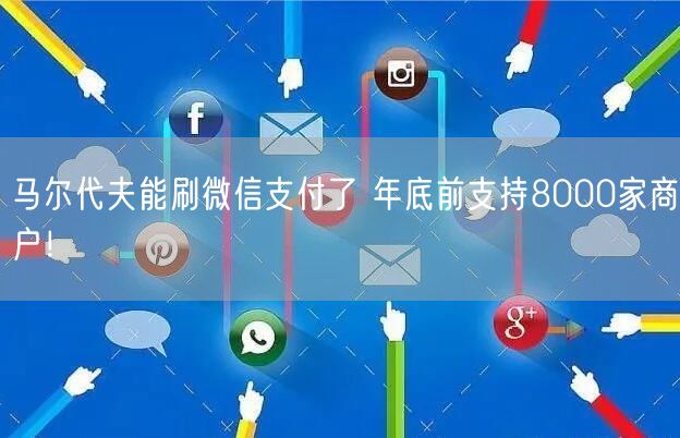 马尔代夫能刷微信支付了 年底前支持8000家商户！