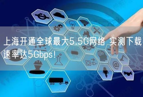 上海开通全球最大5.5G网络 实测下载速率达5Gbps！