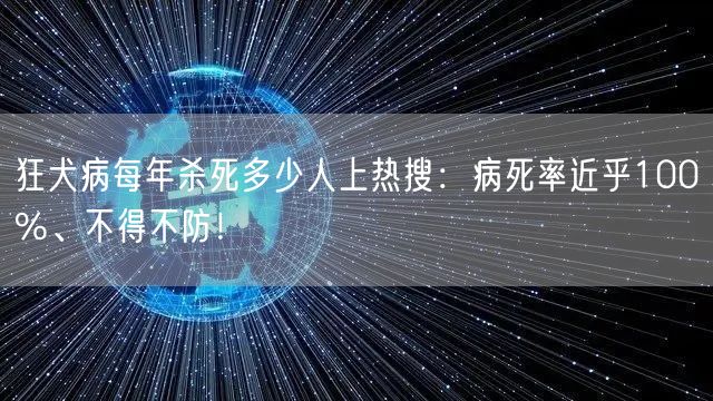 狂犬病每年杀死多少人上热搜：病死率近乎100%、不得不防！