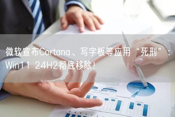 微软宣布Cortana、写字板等应用“死刑”：Win11 24H2彻底移除！