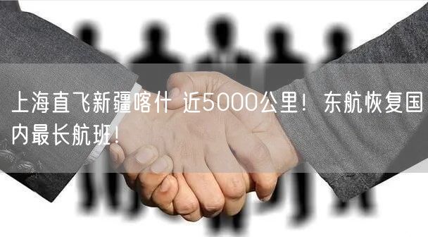 上海直飞新疆喀什 近5000公里！东航恢复国内最长航班！