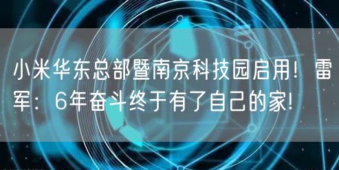 小米华东总部暨南京科技园启用！雷军：6年奋斗终于有了自己的家!