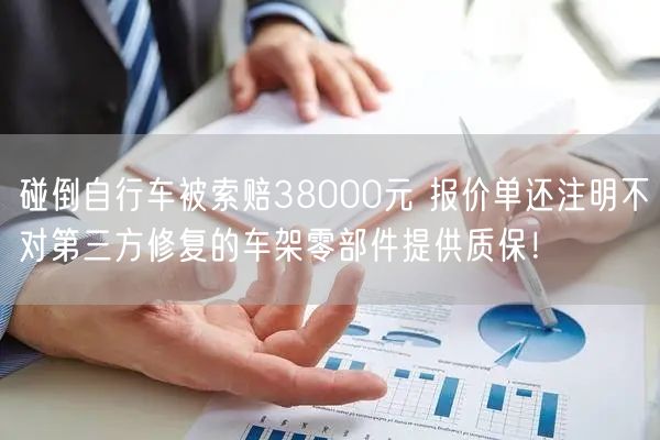 碰倒自行车被索赔38000元 报价单还注明不对第三方修复的车架零部件提供质保！