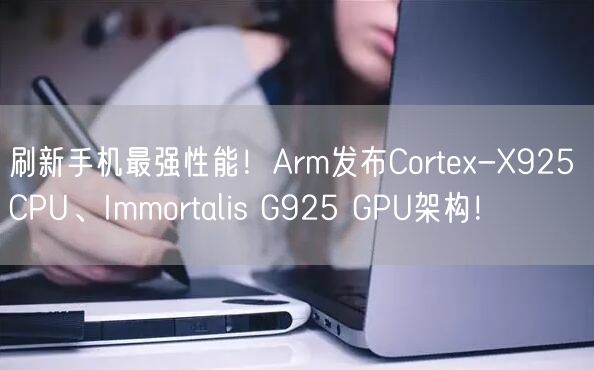 刷新手机最强性能！Arm发布Cortex-X925 CPU、Immortalis G925 GPU架构！