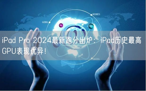 iPad Pro 2024最新跑分出炉：iPad历史最高 GPU表现优异！