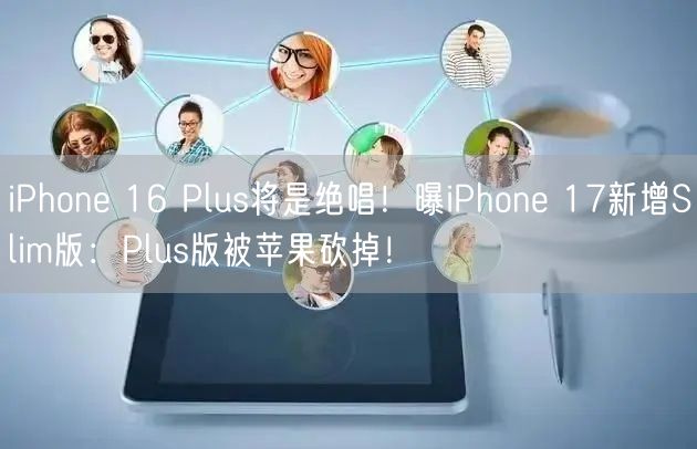 iPhone 16 Plus将是绝唱！曝iPhone 17新增Slim版：Plus版被苹果砍掉！