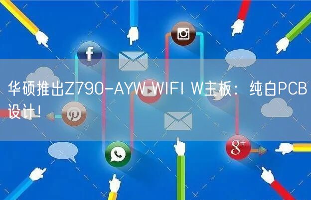 华硕推出Z790-AYW WIFI W主板：纯白PCB设计！