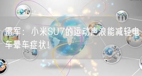 雷军：小米SU7的运动声浪能减轻电车晕车症状！