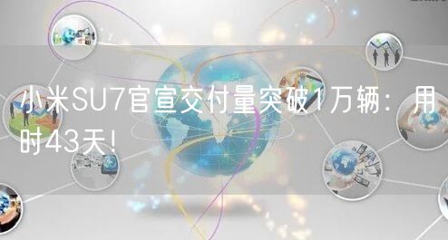 小米SU7官宣交付量突破1万辆：用时43天！